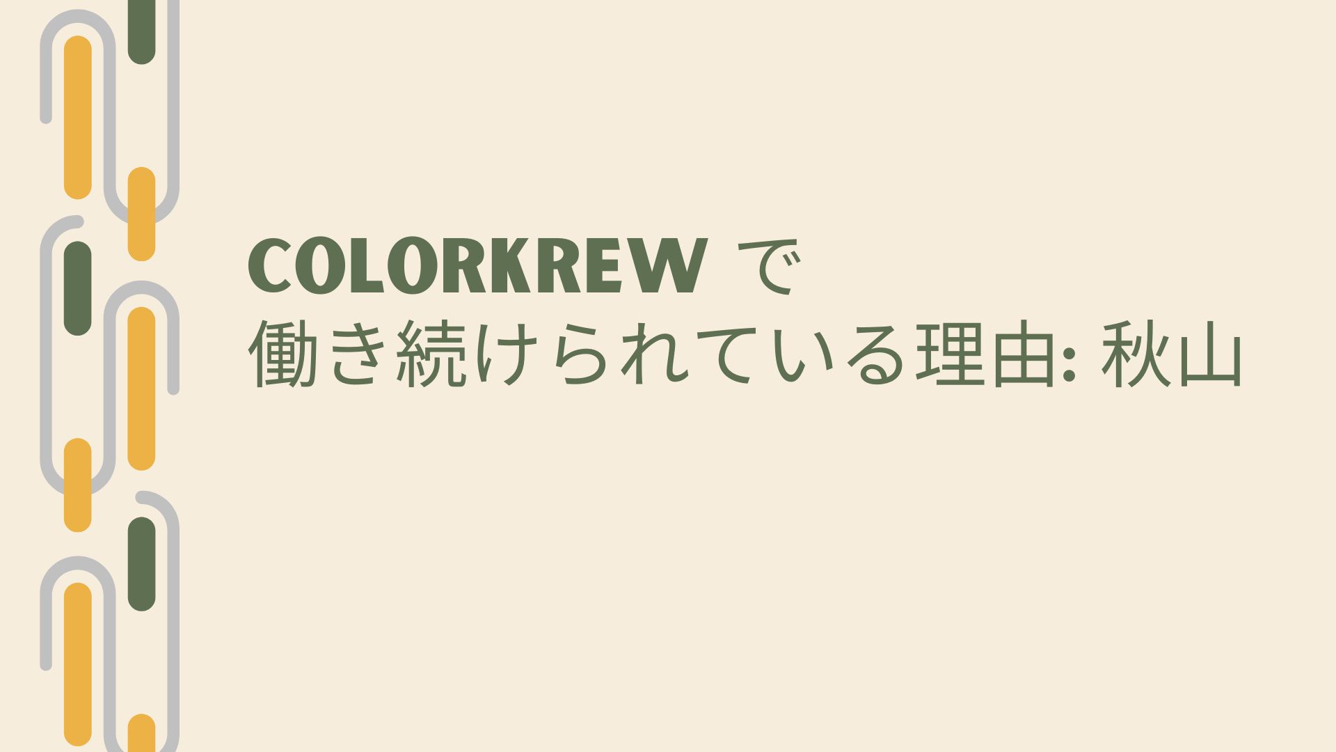 Colorkrew で働き続けられている理由: 秋山