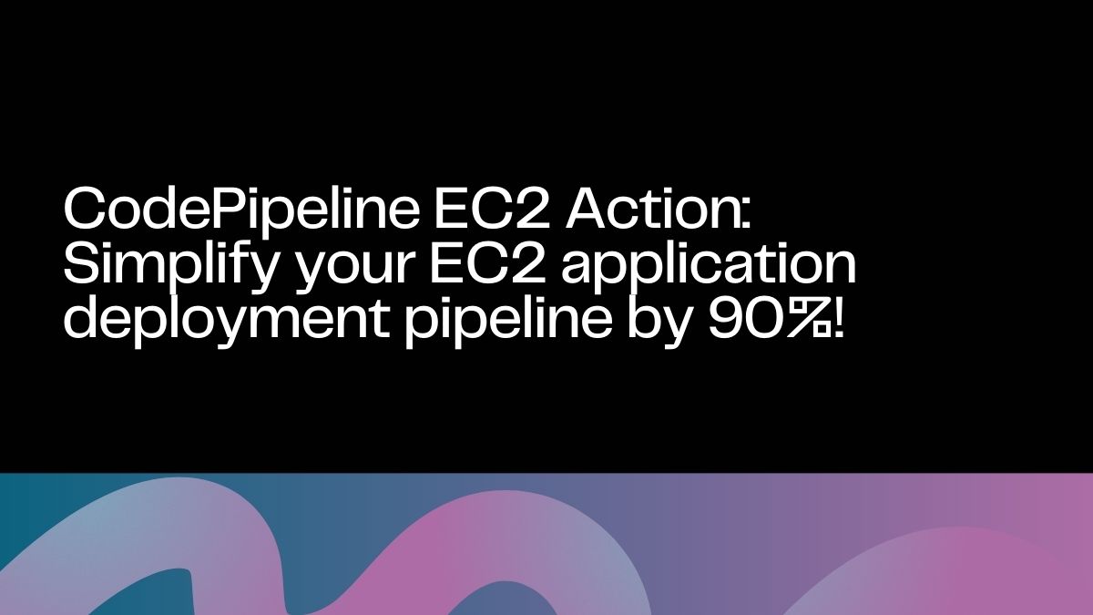 CodePipeline EC2 Action: Simplify your EC2 application deployment pipeline by 90%!