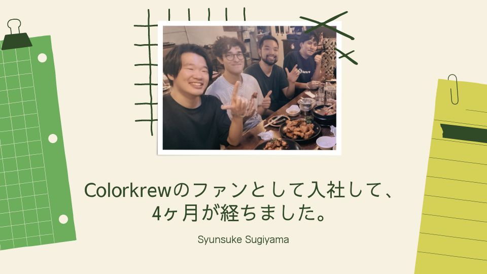 Colorkrewのファンとして入社して、4ヶ月が経ちました。